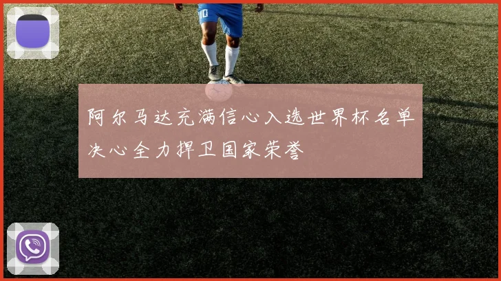阿尔马达充满信心入选世界杯名单决心全力捍卫国家荣誉