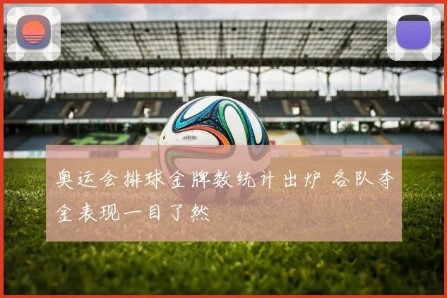 奥运会排球金牌数统计出炉 各队夺金表现一目了然