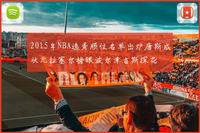 2015年NBA选秀顺位名单出炉唐斯成状元拉塞尔榜眼波尔津吉斯探花
