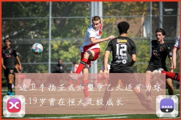 边卫李扬正式加盟中乙大连可为球队19岁曾在恒大足校成长