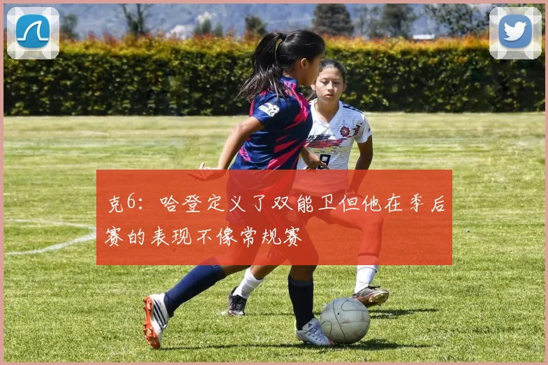 克6：哈登定义了双能卫但他在季后赛的表现不像常规赛